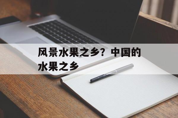 风景水果之乡？中国的水果之乡-第1张图片-