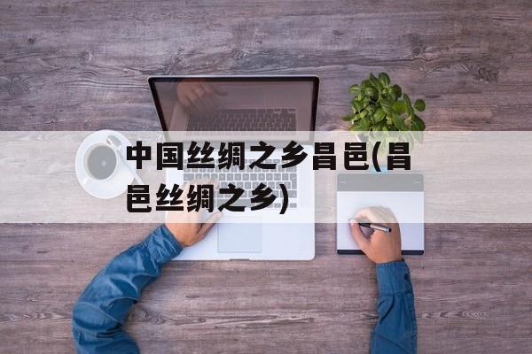 中国丝绸之乡昌邑(昌邑丝绸之乡)-第1张图片-