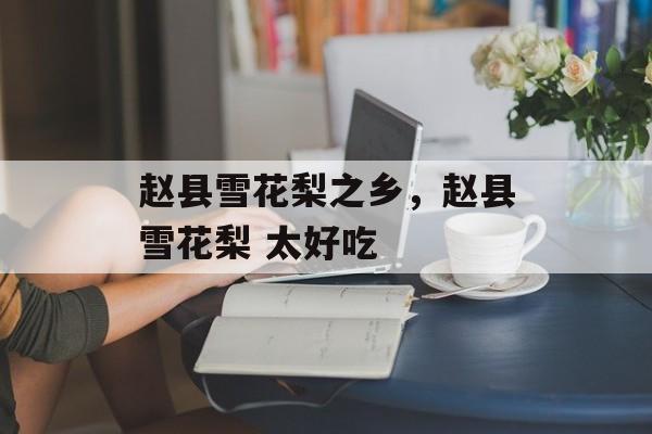 赵县雪花梨之乡，赵县雪花梨 太好吃-第1张图片-