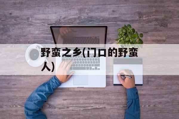 野蛮之乡(门口的野蛮人)-第1张图片-