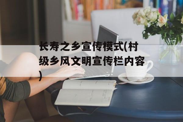 长寿之乡宣传模式(村级乡风文明宣传栏内容)-第1张图片-