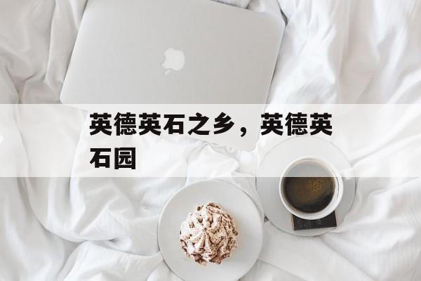 英德英石之乡，英德英石园-第1张图片-
