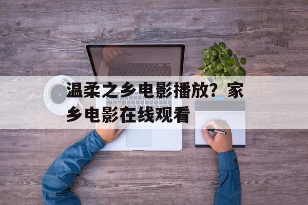 温柔之乡电影播放？家乡电影在线观看-第1张图片-
