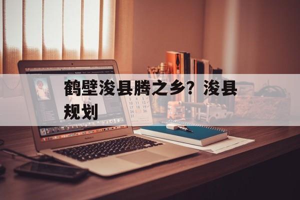 鹤壁浚县腾之乡？浚县规划-第1张图片-