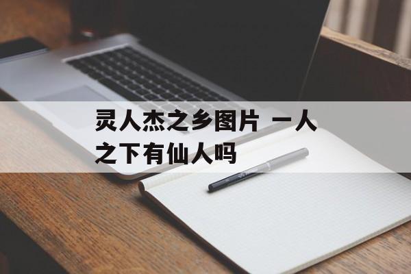 灵人杰之乡图片 一人之下有仙人吗-第1张图片-