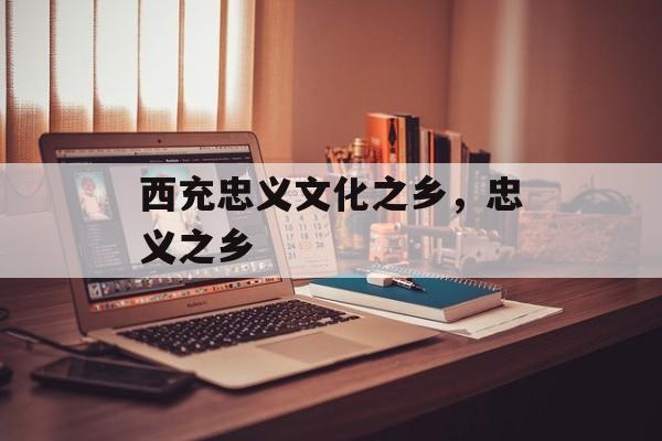 西充忠义文化之乡，忠义之乡-第1张图片-