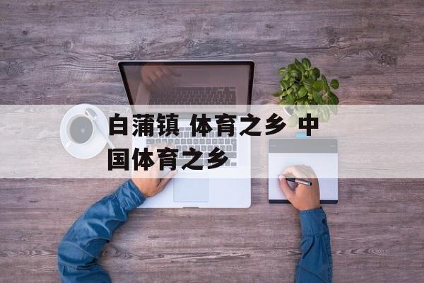 白蒲镇 体育之乡 中国体育之乡-第1张图片-