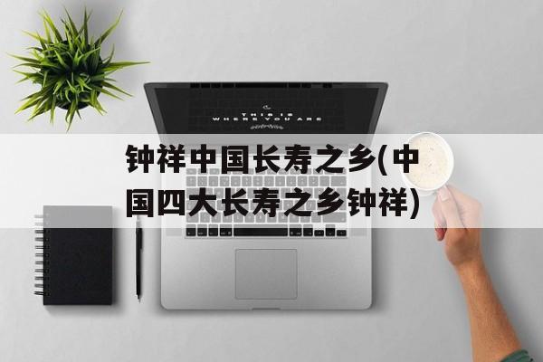 钟祥中国长寿之乡(中国四大长寿之乡钟祥)-第1张图片-
