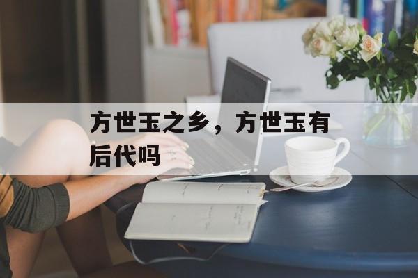方世玉之乡，方世玉有后代吗-第1张图片-