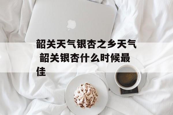 韶关天气银杏之乡天气 韶关银杏什么时候最佳-第1张图片-