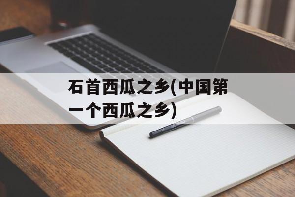 石首西瓜之乡(中国第一个西瓜之乡)-第1张图片-