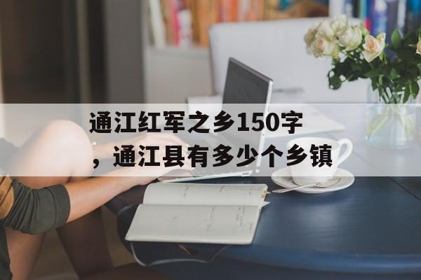 通江红军之乡150字，通江县有多少个乡镇-第1张图片-