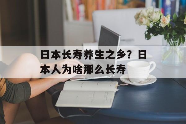 日本长寿养生之乡？日本人为啥那么长寿-第1张图片-