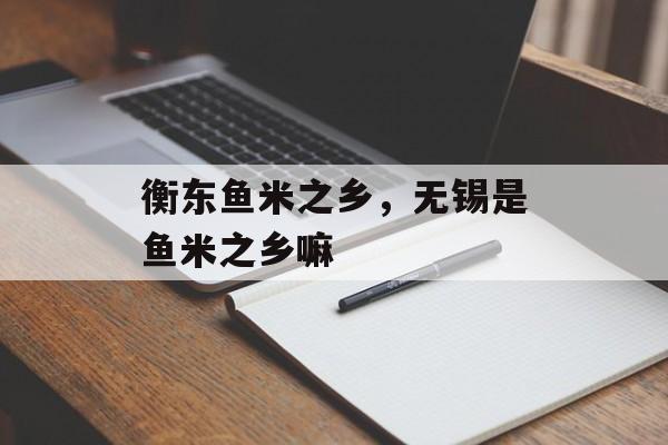 衡东鱼米之乡，无锡是鱼米之乡嘛-第1张图片-