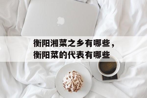 衡阳湘菜之乡有哪些，衡阳菜的代表有哪些-第1张图片-