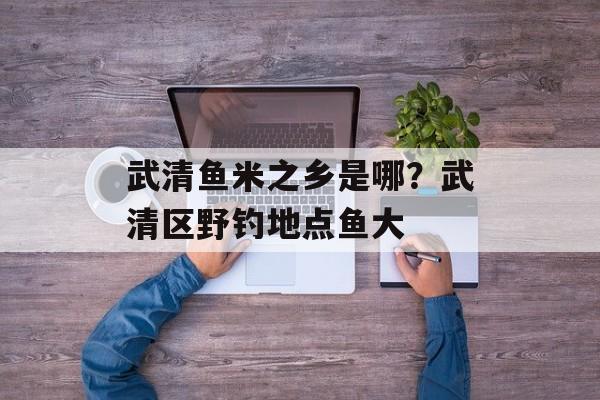 武清鱼米之乡是哪？武清区野钓地点鱼大-第1张图片-