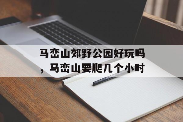 马峦山郊野公园好玩吗，马峦山要爬几个小时-第1张图片-