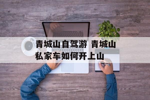 青城山自驾游 青城山私家车如何开上山-第1张图片-
