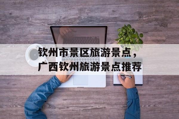 钦州市景区旅游景点，广西钦州旅游景点推荐-第1张图片-
