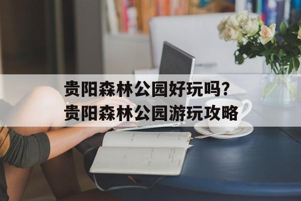 贵阳森林公园好玩吗？贵阳森林公园游玩攻略-第1张图片-