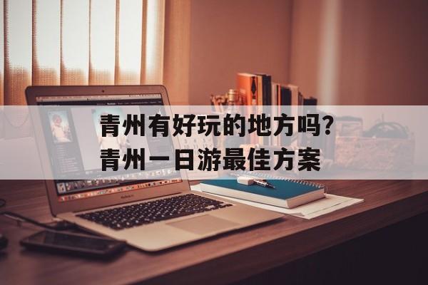 青州有好玩的地方吗？青州一日游最佳方案-第1张图片-