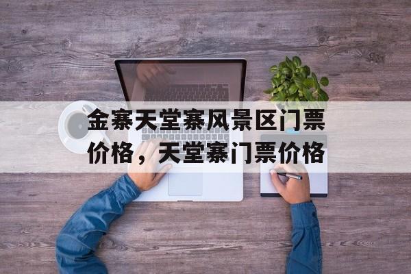 金寨天堂寨风景区门票价格，天堂寨门票价格-第1张图片-