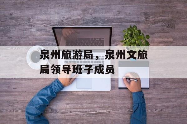 泉州旅游局，泉州文旅局领导班子成员-第1张图片-
