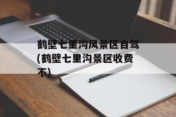 鹤壁七里沟风景区自驾(鹤壁七里沟景区收费不)-第1张图片-