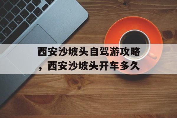 西安沙坡头自驾游攻略，西安沙坡头开车多久-第1张图片-