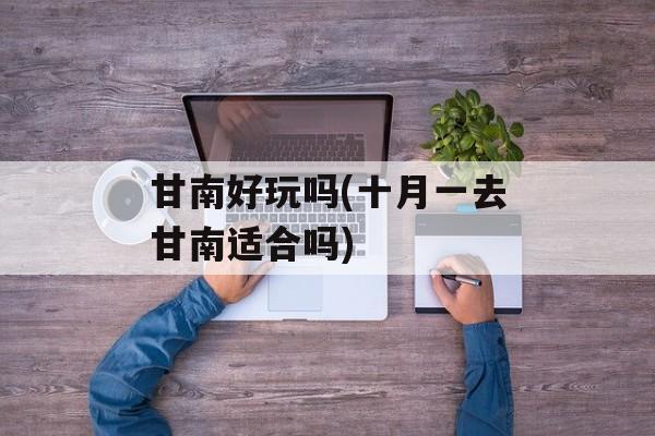 甘南好玩吗(十月一去甘南适合吗)-第1张图片-