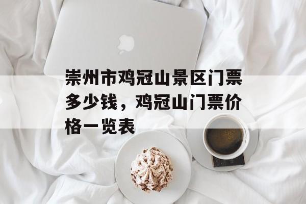 崇州市鸡冠山景区门票多少钱，鸡冠山门票价格一览表-第1张图片-