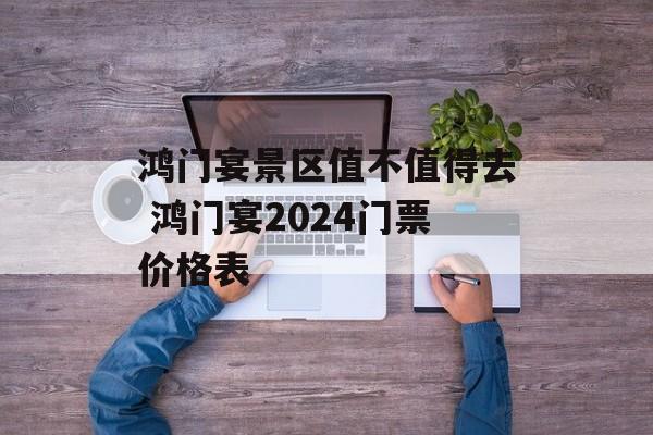 鸿门宴景区值不值得去 鸿门宴2024门票价格表-第1张图片-