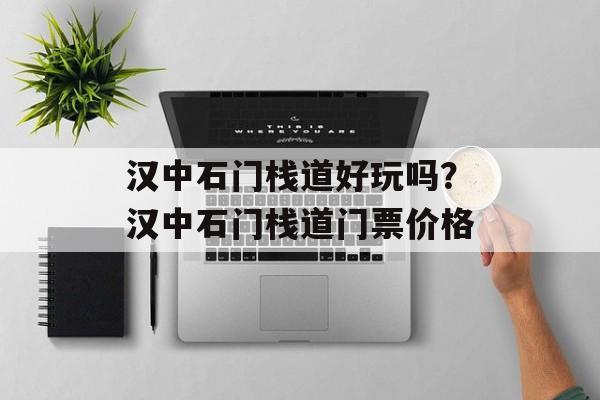 汉中石门栈道好玩吗？汉中石门栈道门票价格-第1张图片-