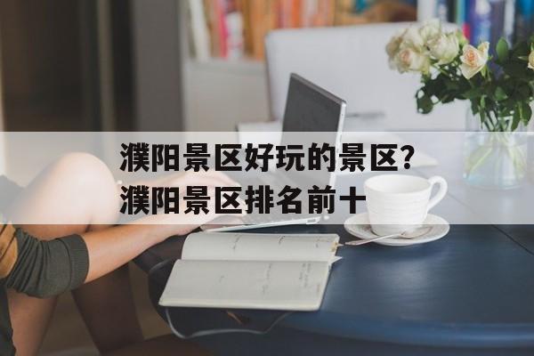 濮阳景区好玩的景区？濮阳景区排名前十-第1张图片-