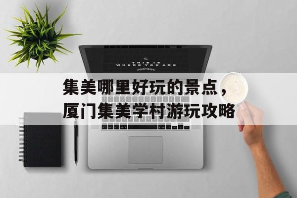 集美哪里好玩的景点，厦门集美学村游玩攻略-第1张图片-