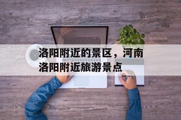 洛阳附近的景区，河南洛阳附近旅游景点-第1张图片-