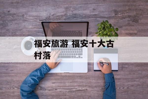 福安旅游 福安十大古村落-第1张图片-