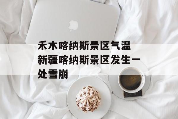 禾木喀纳斯景区气温 新疆喀纳斯景区发生一处雪崩-第1张图片-