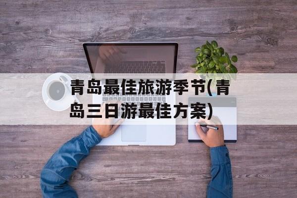 青岛最佳旅游季节(青岛三日游最佳方案)-第1张图片-
