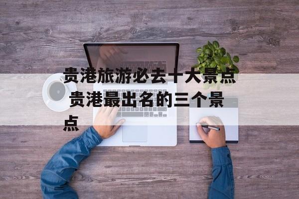 贵港旅游必去十大景点 贵港最出名的三个景点-第1张图片-