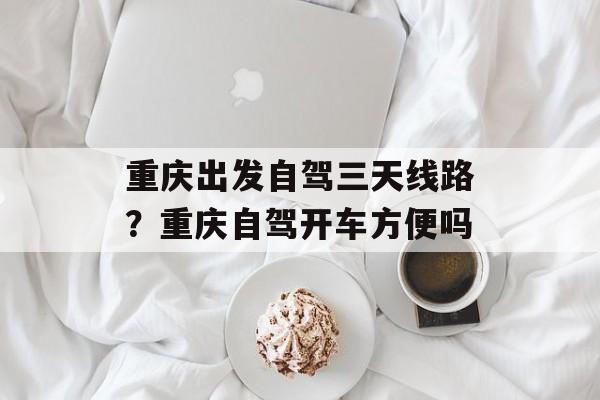 重庆出发自驾三天线路？重庆自驾开车方便吗-第1张图片-