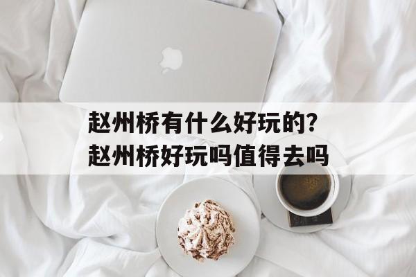 赵州桥有什么好玩的？赵州桥好玩吗值得去吗-第1张图片-