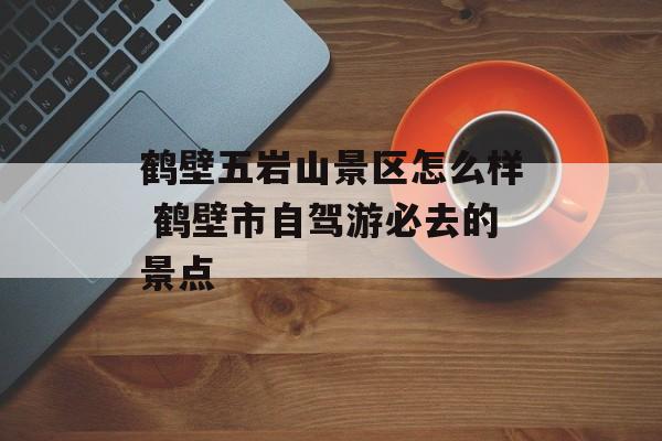鹤壁五岩山景区怎么样 鹤壁市自驾游必去的景点-第1张图片-