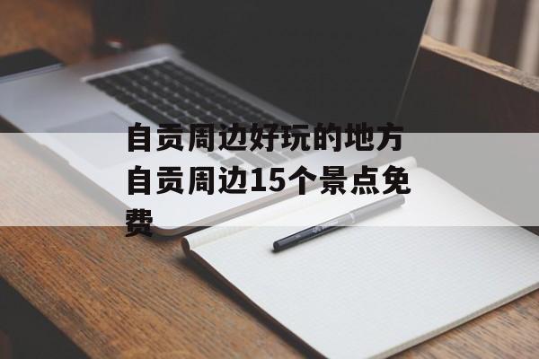 自贡周边好玩的地方 自贡周边15个景点免费-第1张图片-
