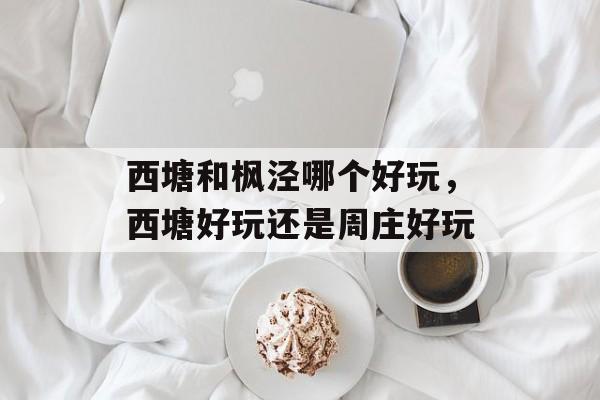 西塘和枫泾哪个好玩，西塘好玩还是周庄好玩-第1张图片-