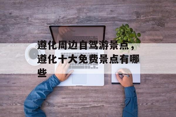 遵化周边自驾游景点，遵化十大免费景点有哪些-第1张图片-