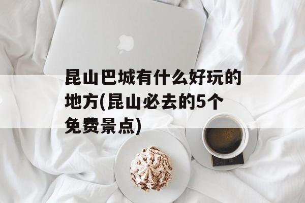 昆山巴城有什么好玩的地方(昆山必去的5个免费景点)-第1张图片-