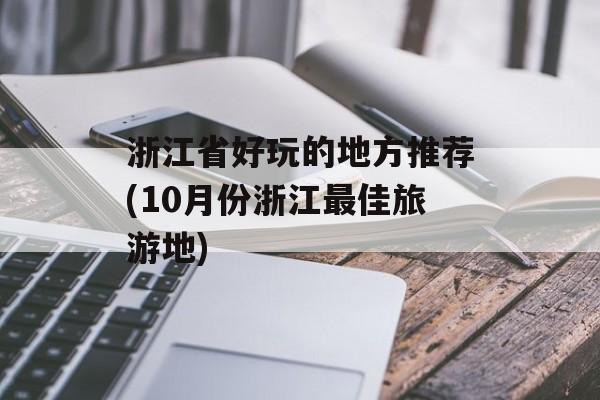 浙江省好玩的地方推荐(10月份浙江最佳旅游地)-第1张图片-