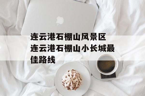 连云港石棚山风景区 连云港石棚山小长城最佳路线-第1张图片-