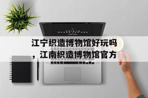江宁织造博物馆好玩吗，江南织造博物馆官方-第1张图片-